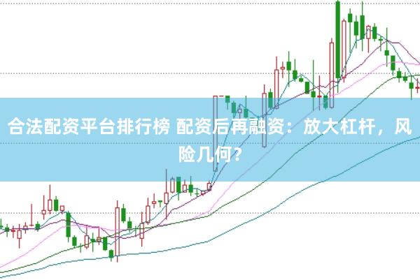 合法配资平台排行榜 配资后再融资：放大杠杆，风险几何？