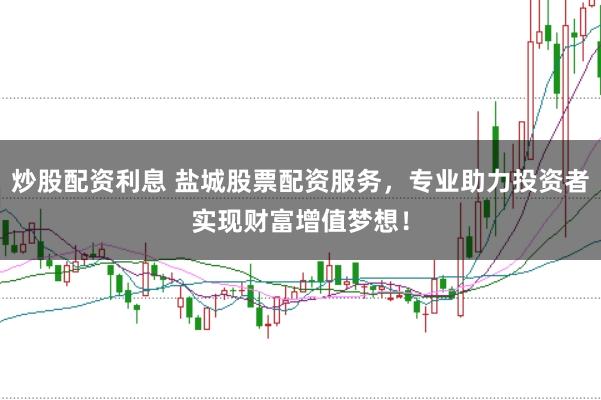 炒股配资利息 盐城股票配资服务，专业助力投资者实现财富增值梦想！