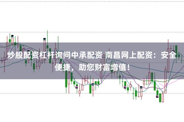 炒股配资杠杆询问中承配资 南昌网上配资：安全便捷，助您财富增值！