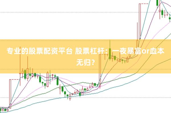 专业的股票配资平台 股票杠杆：一夜暴富or血本无归？