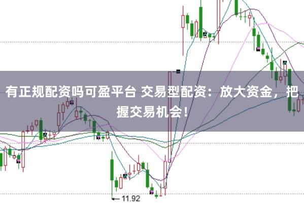 有正规配资吗可盈平台 交易型配资：放大资金，把握交易机会！