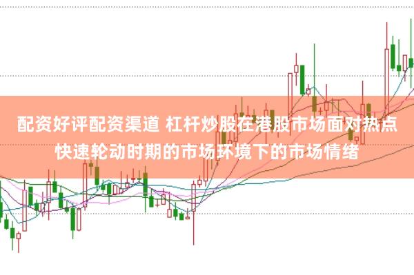 配资好评配资渠道 杠杆炒股在港股市场面对热点快速轮动时期的市场环境下的市场情绪