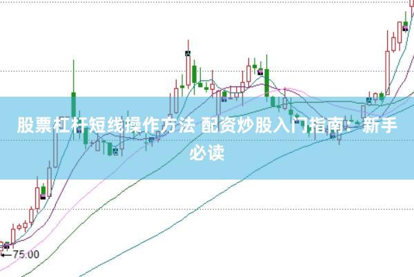 股票杠杆短线操作方法 配资炒股入门指南：新手必读