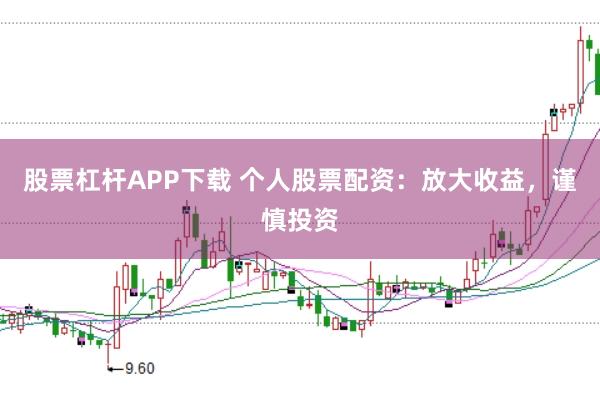 股票杠杆APP下载 个人股票配资：放大收益，谨慎投资
