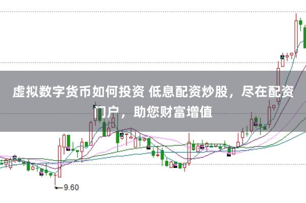 虚拟数字货币如何投资 低息配资炒股，尽在配资门户，助您财富增值