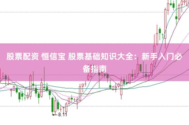 股票配资 恒信宝 股票基础知识大全：新手入门必备指南