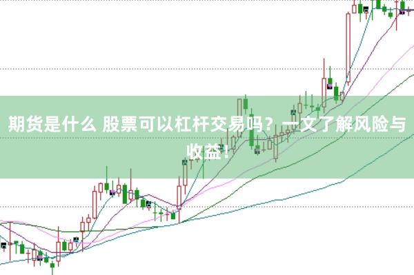 期货是什么 股票可以杠杆交易吗？一文了解风险与收益！