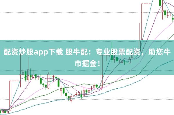 配资炒股app下载 股牛配:专业股票配资,助您牛市掘金!