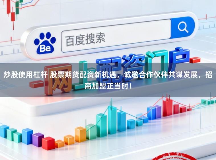 炒股使用杠杆 股票期货配资新机遇,诚邀合作伙伴共谋发展,招商加盟正当时!