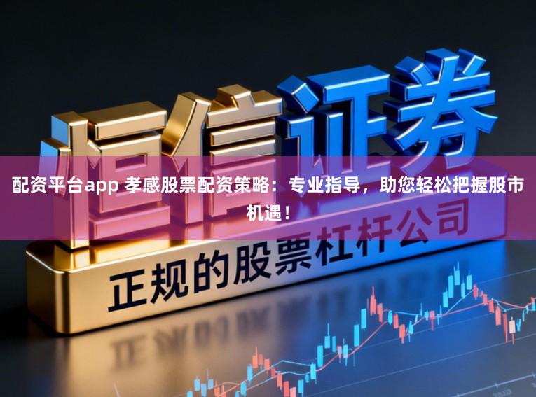 配资平台app 孝感股票配资策略:专业指导,助您轻松把握股市机遇!