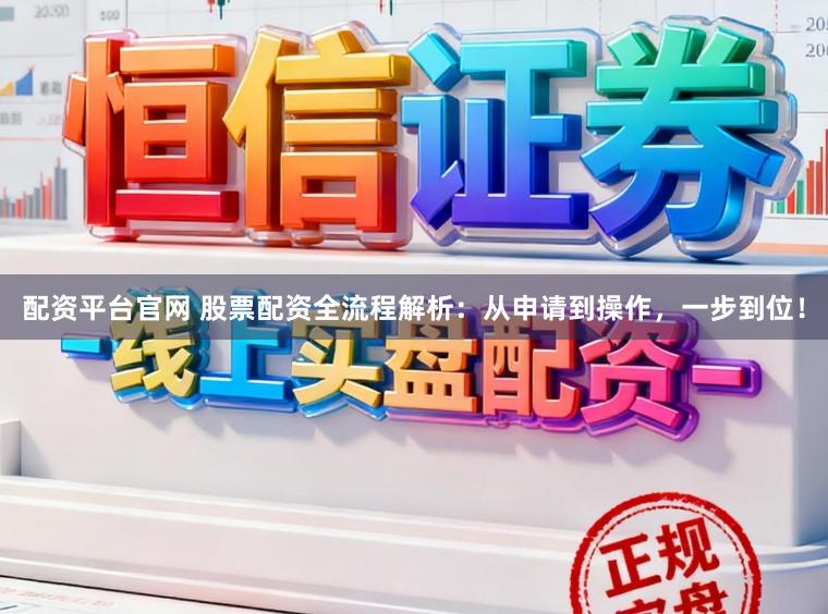 配资平台官网 股票配资全流程解析:从申请到操作,一步到位!