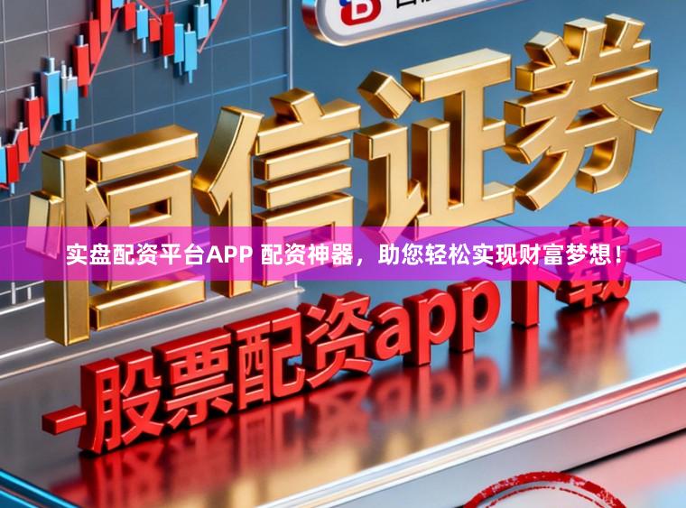 实盘配资平台APP 配资神器,助您轻松实现财富梦想!