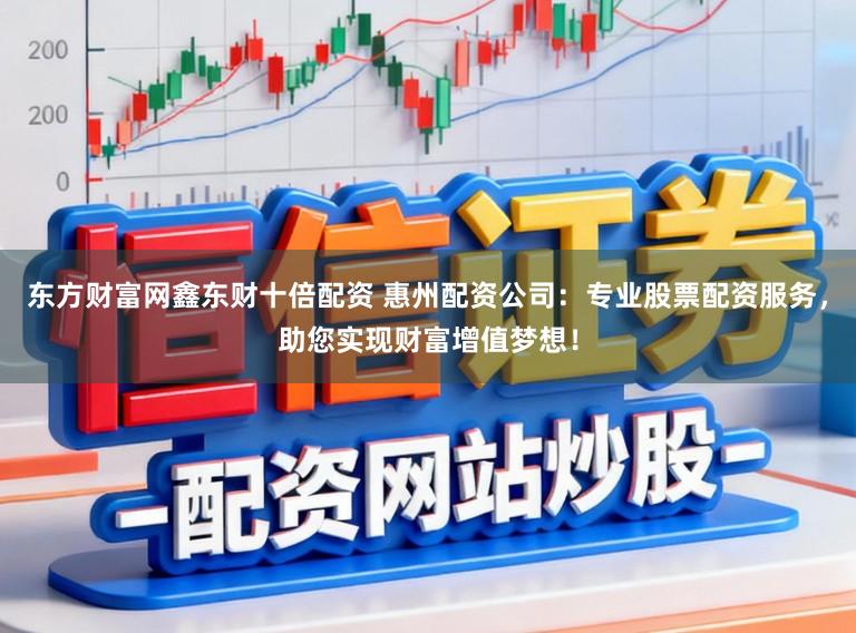东方财富网鑫东财十倍配资 惠州配资公司:专业股票配资服务,助您实现财富增值梦想!