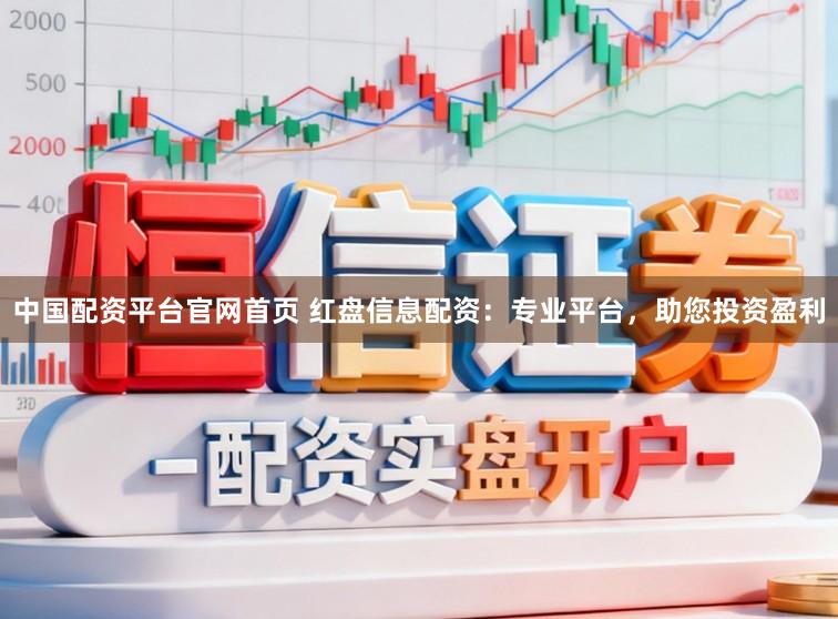 中国配资平台官网首页 红盘信息配资:专业平台,助您投资盈利