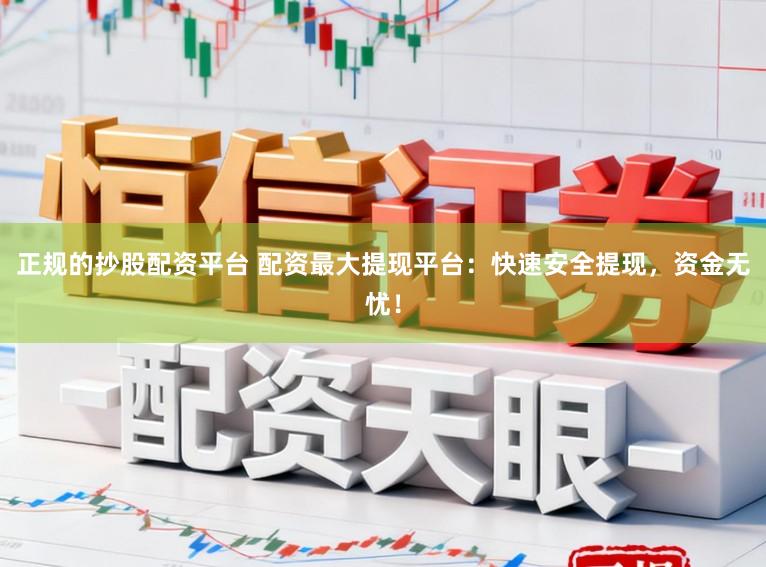 正规的抄股配资平台 配资最大提现平台:快速安全提现,资金无忧!