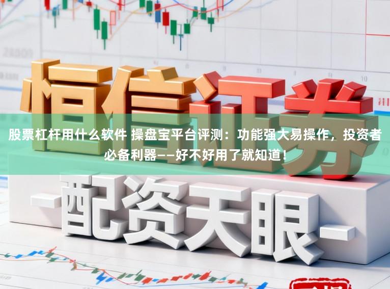 股票杠杆用什么软件 操盘宝平台评测:功能强大易操作,投资者必备利器——好不好用了就知道!