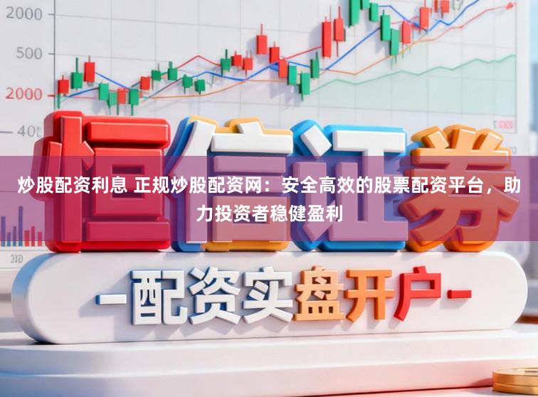 炒股配资利息 正规炒股配资网:安全高效的股票配资平台,助力投资者稳健盈利