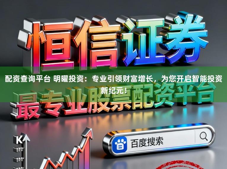 配资查询平台 明曜投资:专业引领财富增长,为您开启智能投资新纪元!