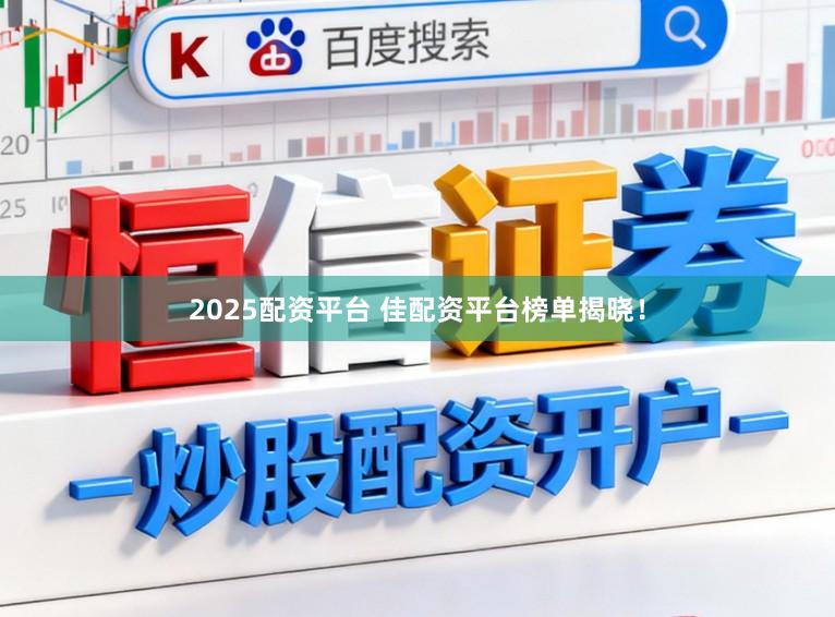 2025配资平台 佳配资平台榜单揭晓！