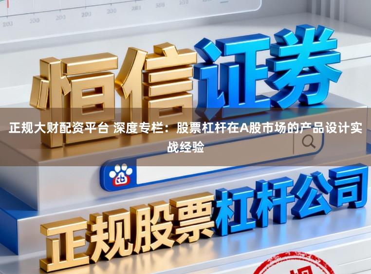 正规大财配资平台 深度专栏：股票杠杆在A股市场的产品设计实战经验