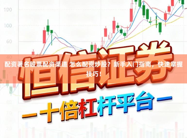配资著名股票配资渠道 怎么配资炒股?新手入门指南,快速掌握技巧!