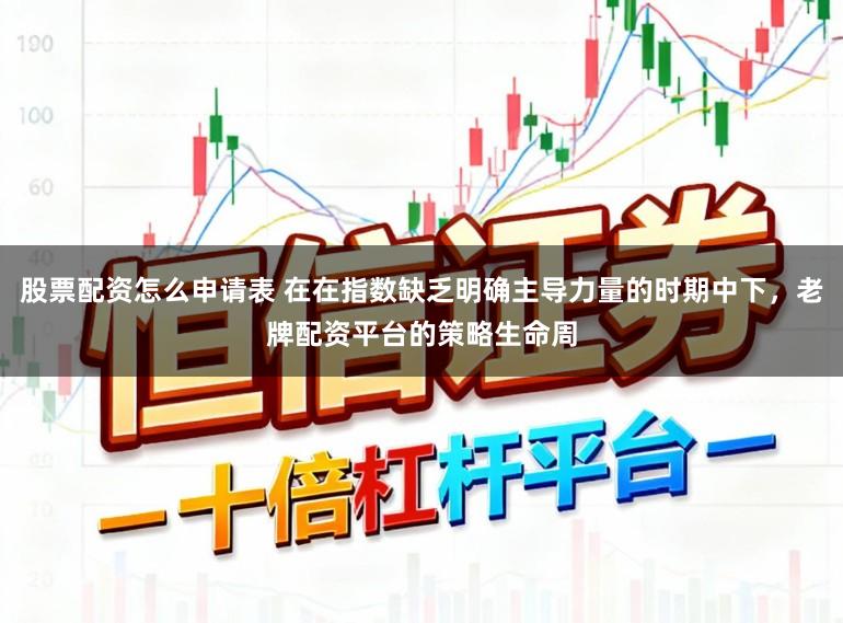 股票配资怎么申请表 在在指数缺乏明确主导力量的时期中下，老牌配资平台的策略生命周