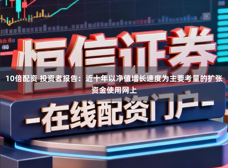 10倍配资 投资者报告：近十年以净值增长速度为主要考量的扩张资金使用网上