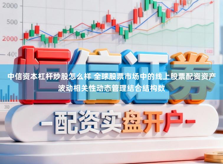 中信资本杠杆炒股怎么样 全球股票市场中的线上股票配资资产波动相关性动态管理结合结构数