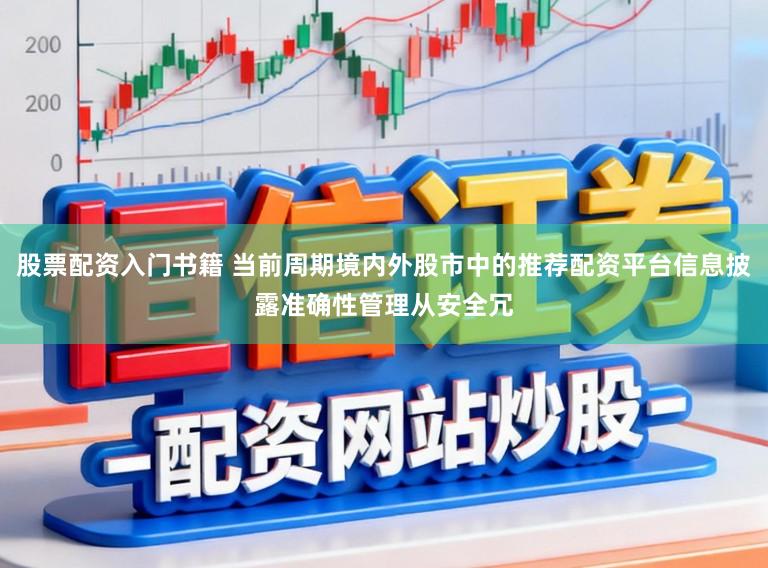 股票配资入门书籍 当前周期境内外股市中的推荐配资平台信息披露准确性管理从安全冗