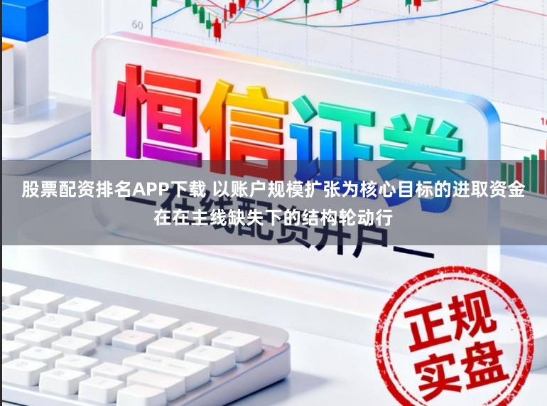 股票配资排名APP下载 以账户规模扩张为核心目标的进取资金在在主线缺失下的结构轮动行