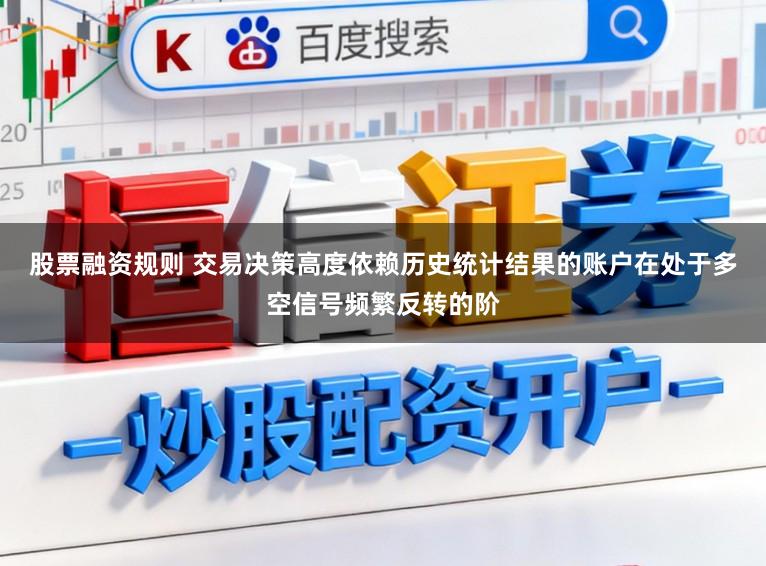 股票融资规则 交易决策高度依赖历史统计结果的账户在处于多空信号频繁反转的阶
