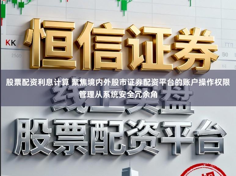 股票配资利息计算 聚焦境内外股市证券配资平台的账户操作权限管理从系统安全冗余角