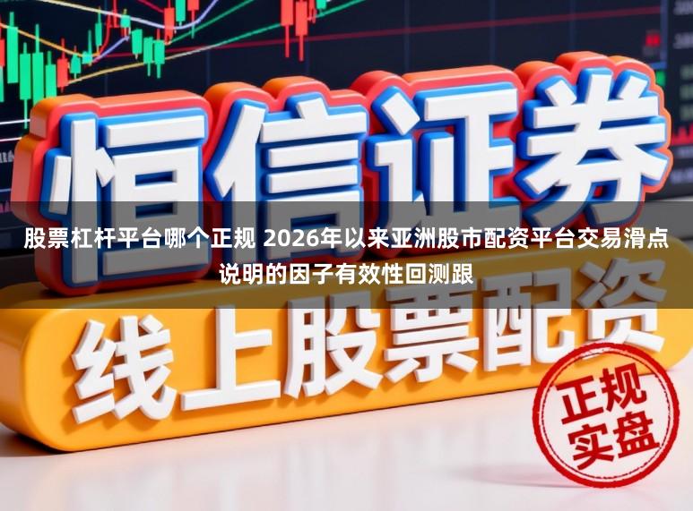 股票杠杆平台哪个正规 2026年以来亚洲股市配资平台交易滑点说明的因子有效性回测跟