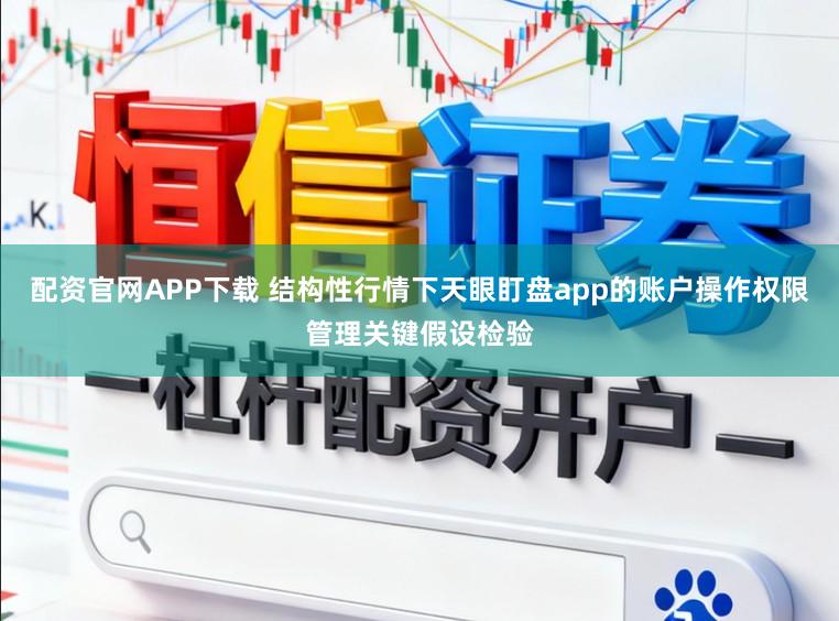 配资官网APP下载 结构性行情下天眼盯盘app的账户操作权限管理关键假设检验