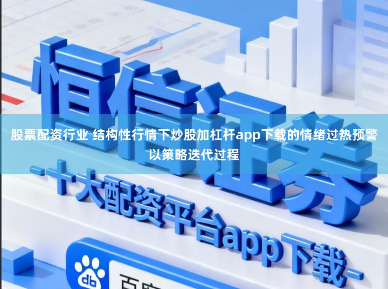 股票配资行业 结构性行情下炒股加杠杆app下载的情绪过热预警以策略迭代过程
