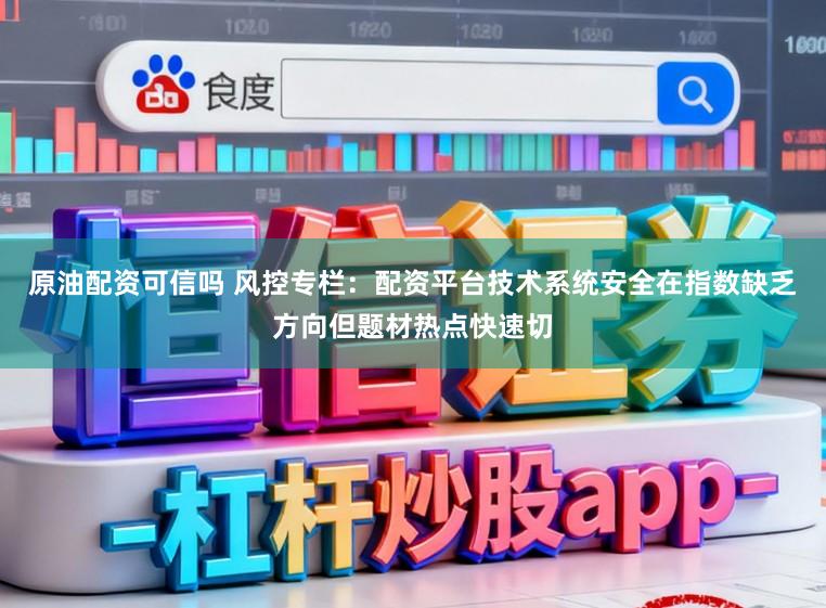原油配资可信吗 风控专栏：配资平台技术系统安全在指数缺乏方向但题材热点快速切