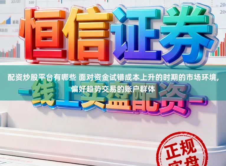 配资炒股平台有哪些 面对资金试错成本上升的时期的市场环境，偏好趋势交易的账户群体