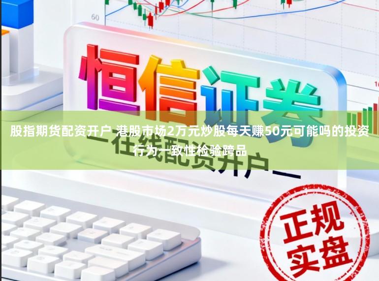 股指期货配资开户 港股市场2万元炒股每天赚50元可能吗的投资行为一致性检验跨品