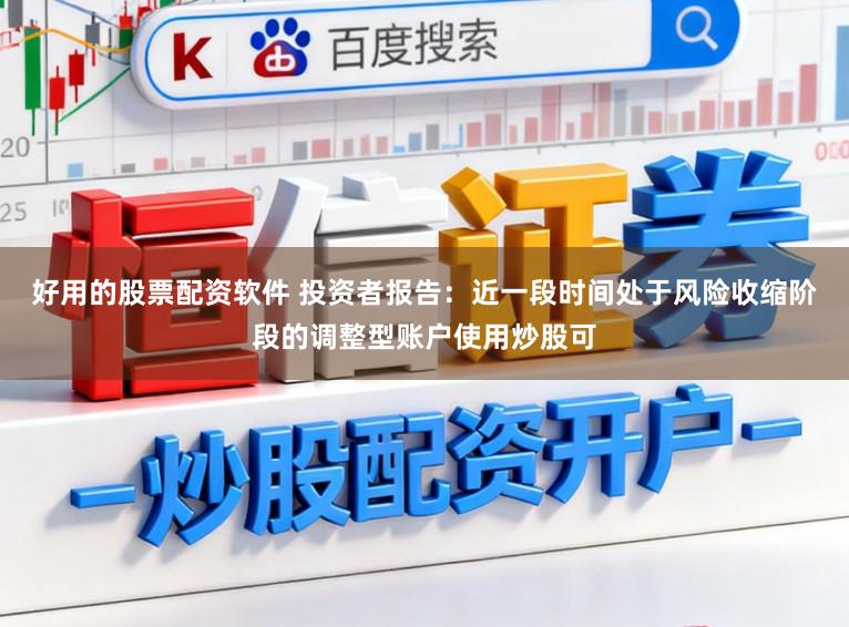 好用的股票配资软件 投资者报告：近一段时间处于风险收缩阶段的调整型账户使用炒股可