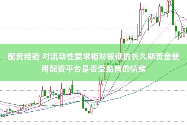 配资经验 对流动性要求相对较低的长久期资金使用配资平台是否受监管的情绪
