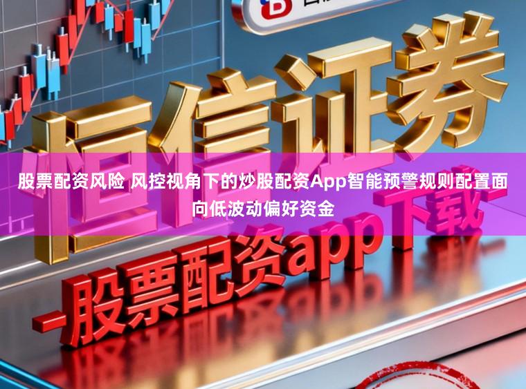 股票配资风险 风控视角下的炒股配资App智能预警规则配置面向低波动偏好资金