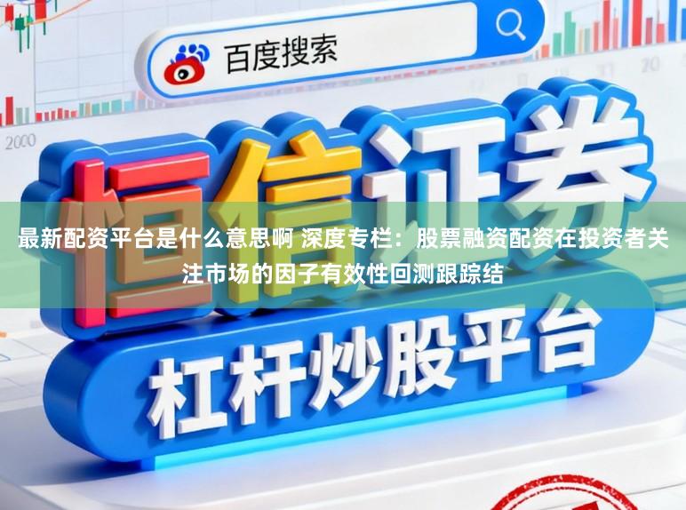 最新配资平台是什么意思啊 深度专栏：股票融资配资在投资者关注市场的因子有效性回测跟踪结