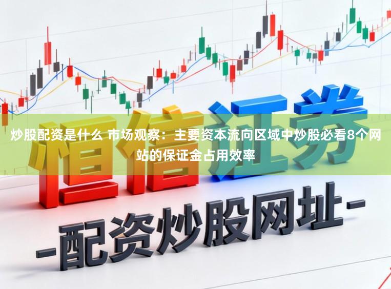 炒股配资是什么 市场观察：主要资本流向区域中炒股必看8个网站的保证金占用效率