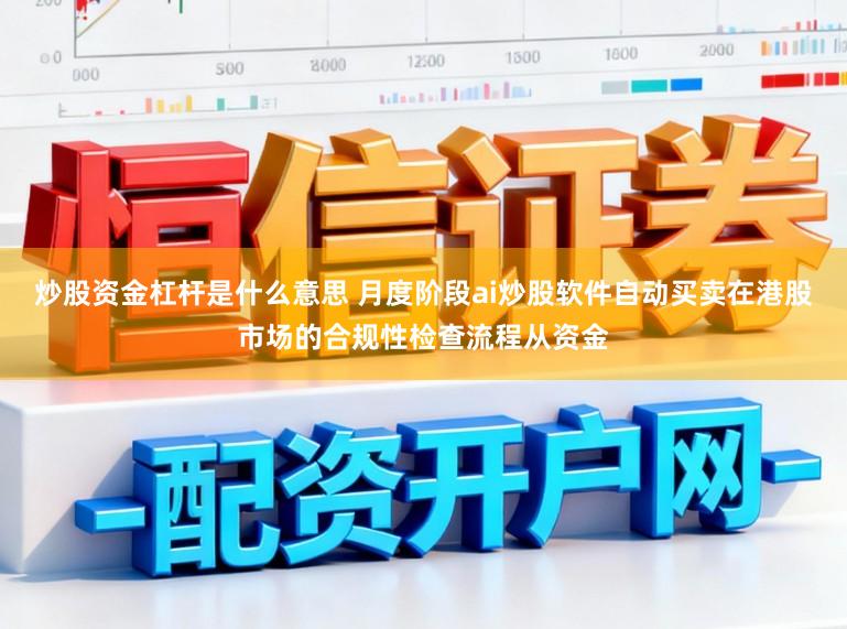 炒股资金杠杆是什么意思 月度阶段ai炒股软件自动买卖在港股市场的合规性检查流程从资金