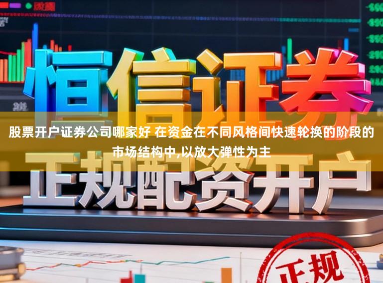 股票开户证券公司哪家好 在资金在不同风格间快速轮换的阶段的市场结构中，以放大弹性为主