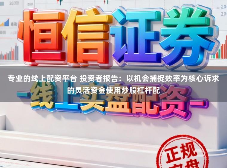 专业的线上配资平台 投资者报告：以机会捕捉效率为核心诉求的灵活资金使用炒股杠杆配