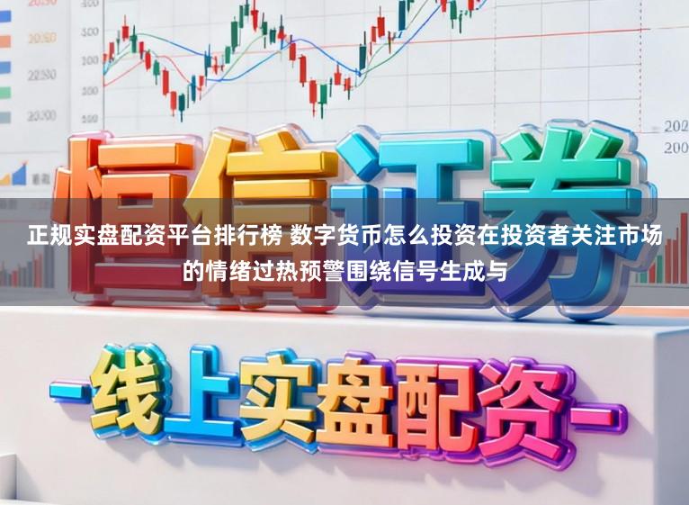 正规实盘配资平台排行榜 数字货币怎么投资在投资者关注市场的情绪过热预警围绕信号生成与