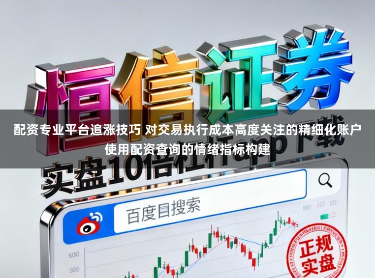 配资专业平台追涨技巧 对交易执行成本高度关注的精细化账户使用配资查询的情绪指标构建