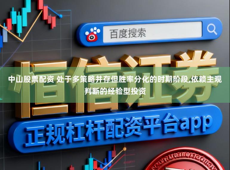 中山股票配资 处于多策略并存但胜率分化的时期阶段，依赖主观判断的经验型投资