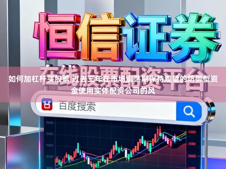 如何加杠杆买股票 过去三年在市场震荡期保持观望的防御型资金使用实体配资公司的风
